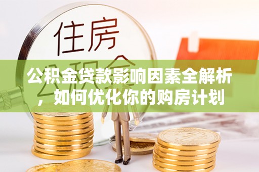 淄博公积金贷款影响因素全解析，如何优化你的购房计划