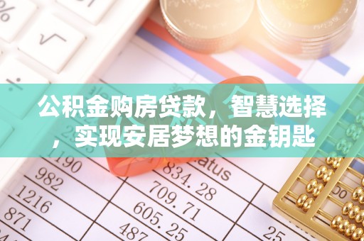 淄博公积金购房贷款，智慧选择，实现安居梦想的金钥匙