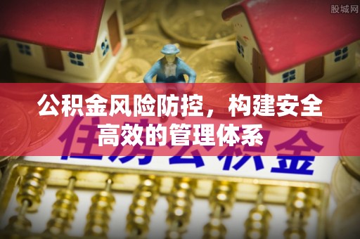 淄博公积金风险防控，构建安全高效的管理体系