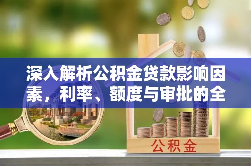 淄博深入解析公积金贷款影响因素，利率、额度与审批的全面解读