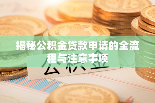 淄博揭秘公积金贷款申请的全流程与注意事项