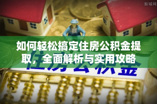 淄博如何轻松搞定住房公积金提取，全面解析与实用攻略
