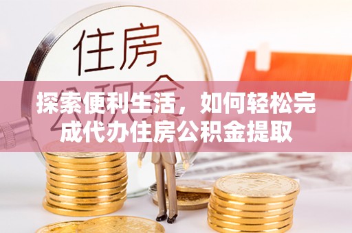 淄博探索便利生活，如何轻松完成代办住房公积金提取