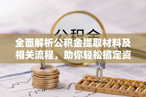 淄博全面解析公积金提取材料及相关流程，助你轻松搞定资金提取