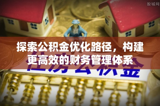 淄博探索公积金优化路径，构建更高效的财务管理体系