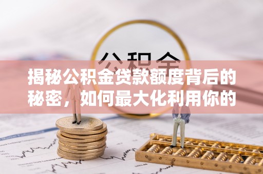 淄博揭秘公积金贷款额度背后的秘密，如何最大化利用你的福利？