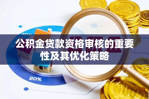 淄博公积金贷款资格审核的重要性及其优化策略