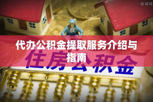 淄博代办公积金提取服务介绍与指南