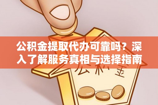 淄博公积金提取代办可靠吗？深入了解服务真相与选择指南
