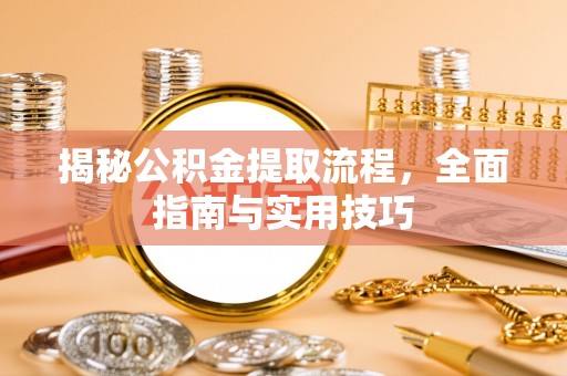 淄博揭秘公积金提取流程，全面指南与实用技巧